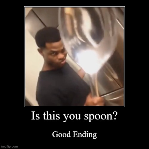 He found you spoon! | image tagged in funny,demotivationals | made w/ Imgflip demotivational maker