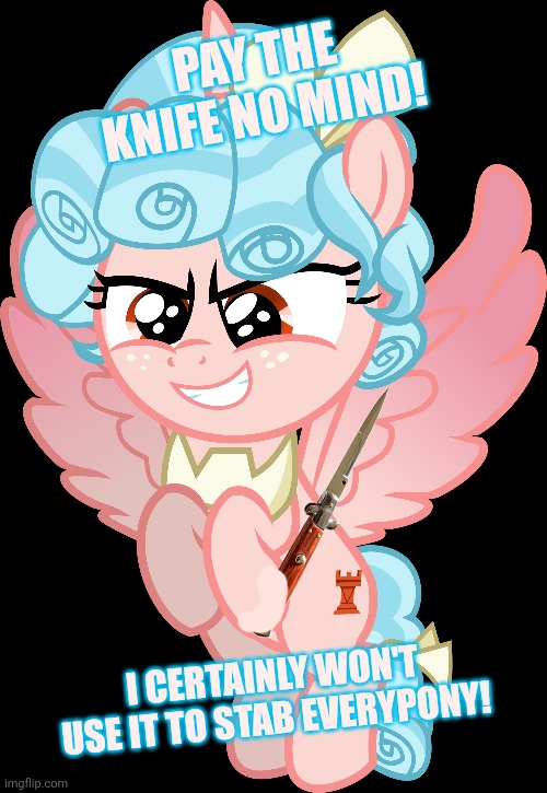 Nothing to see here | PAY THE KNIFE NO MIND! I CERTAINLY WON'T USE IT TO STAB EVERYPONY! | image tagged in mlp,cozy glow,psycho,pony,overly attached girlfriend knife | made w/ Imgflip meme maker