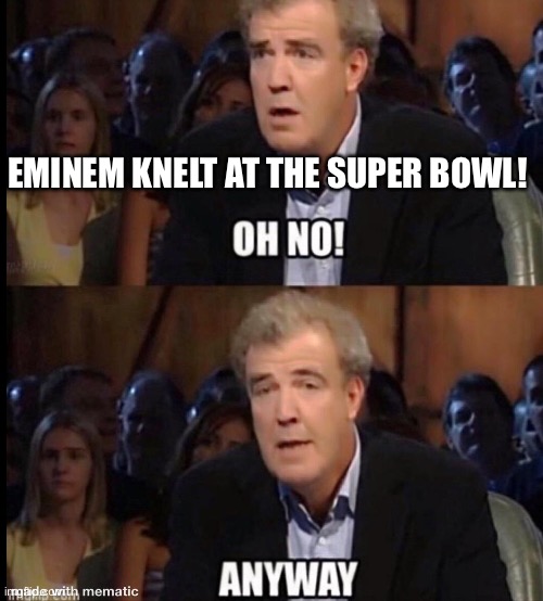 Oh no anyway | EMINEM KNELT AT THE SUPER BOWL! | image tagged in oh no anyway | made w/ Imgflip meme maker