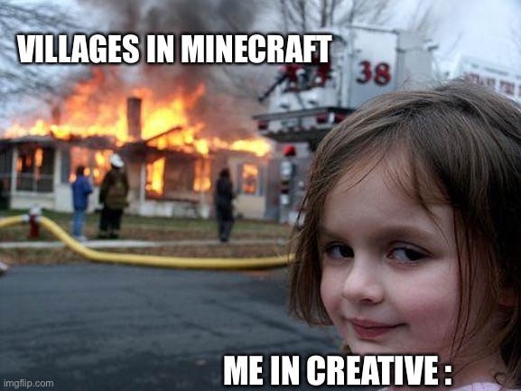 Bye bye | VILLAGES IN MINECRAFT; ME IN CREATIVE : | image tagged in memes,disaster girl | made w/ Imgflip meme maker