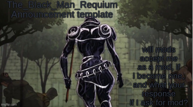 The_Black_Man_Requiem Announcement Template V.1 | will mods accept me as a mod, if i become one, and what your response if I ask for mod? | image tagged in the_black_man_requium announcement template v 1,idk,mod,msmg | made w/ Imgflip meme maker