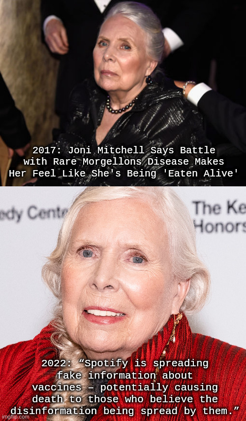 Joni Mitshill | 2017: Joni Mitchell Says Battle with Rare Morgellons Disease Makes Her Feel Like She's Being 'Eaten Alive'; 2022: “Spotify is spreading fake information about vaccines – potentially causing death to those who believe the disinformation being spread by them.” | image tagged in morgellons,vaccines,covid | made w/ Imgflip meme maker