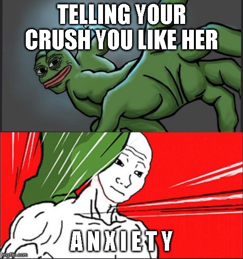 bruh | TELLING YOUR CRUSH YOU LIKE HER; A N X I E T Y | image tagged in pepe punch wojack dodge | made w/ Imgflip meme maker