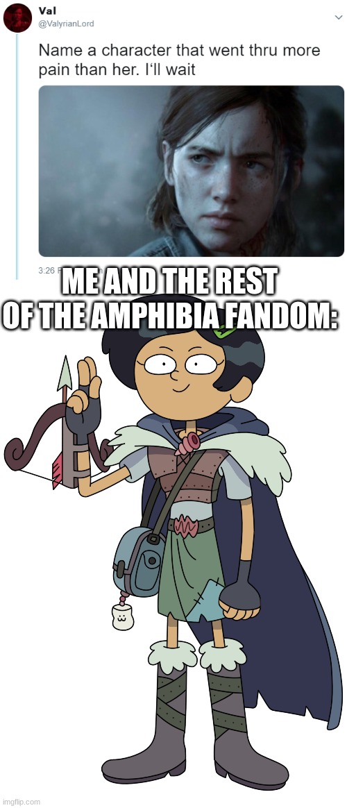 Am I wrong though-- |  ME AND THE REST OF THE AMPHIBIA FANDOM: | image tagged in name one character who went through more pain than her,amphibia | made w/ Imgflip meme maker