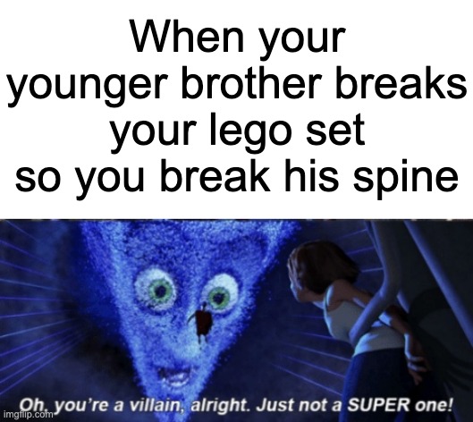 PRESENTATION |  When your younger brother breaks your lego set so you break his spine | image tagged in megamind you re a villain alright,lego,memes,funny,funny memes,random | made w/ Imgflip meme maker