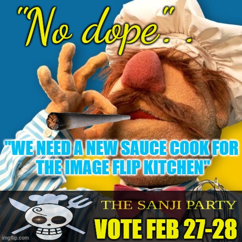 Endorsement | "No dope". . "WE NEED A NEW SAUCE COOK FOR
 THE IMAGE FLIP KITCHEN"; VOTE FEB 27-28 | image tagged in swedish chef | made w/ Imgflip meme maker