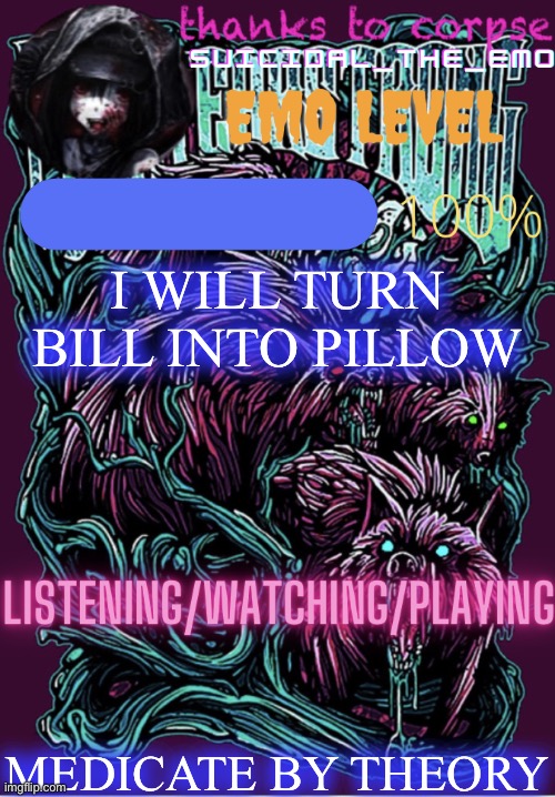 I WILL TURN BILL INTO PILLOW; MEDICATE BY THEORY | image tagged in new temp | made w/ Imgflip meme maker