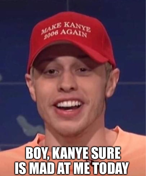 Pete just can’t win! | BOY, KANYE SURE IS MAD AT ME TODAY | image tagged in pete davidson,snl,kanye west,salt,crazy | made w/ Imgflip meme maker