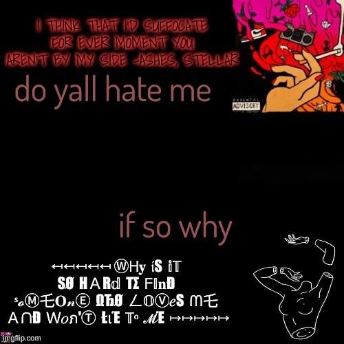 Ashes | do yall hate me; if so why | image tagged in ashes | made w/ Imgflip meme maker