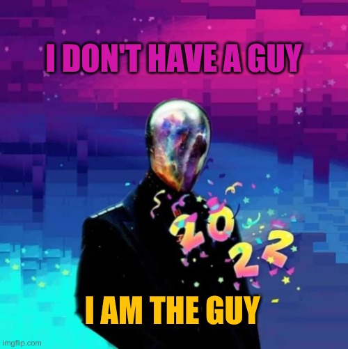 I DON'T HAVE A GUY I AM THE GUY | image tagged in i am the glitch | made w/ Imgflip meme maker