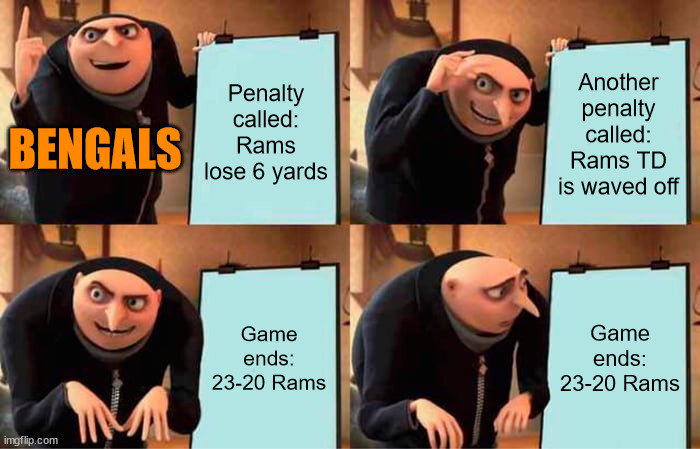 Did people really think 2 rookies were gonna win a ring? | Penalty called: Rams lose 6 yards; Another penalty called: Rams TD is waved off; BENGALS; Game ends: 23-20 Rams; Game ends: 23-20 Rams | image tagged in memes,gru's plan | made w/ Imgflip meme maker