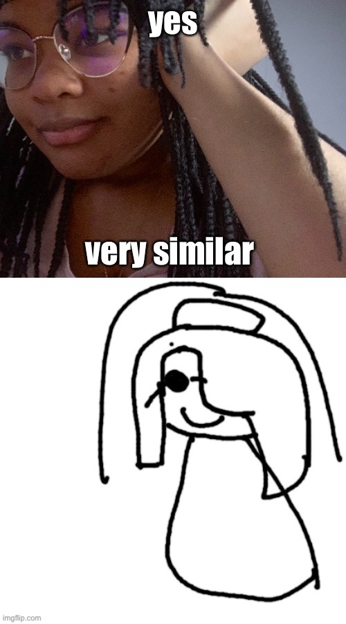 i drew it in 8 seconds and i love it, why. | yes; very similar | made w/ Imgflip meme maker