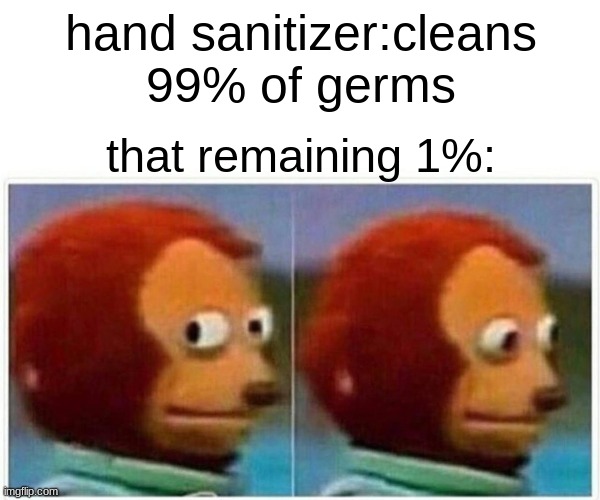 Hand sanitizer be like: | hand sanitizer:cleans 99% of germs; that remaining 1%: | image tagged in memes,monkey puppet | made w/ Imgflip meme maker