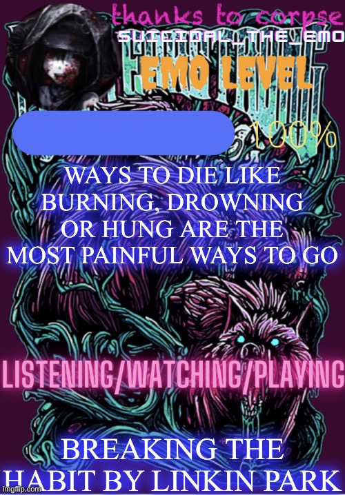 WAYS TO DIE LIKE BURNING, DROWNING OR HUNG ARE THE MOST PAINFUL WAYS TO GO; BREAKING THE HABIT BY LINKIN PARK | image tagged in new temp | made w/ Imgflip meme maker
