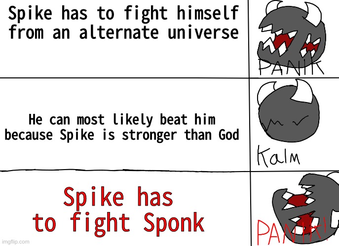 panik! | Spike has to fight himself from an alternate universe; He can most likely beat him because Spike is stronger than God; Spike has to fight Sponk | image tagged in panik | made w/ Imgflip meme maker