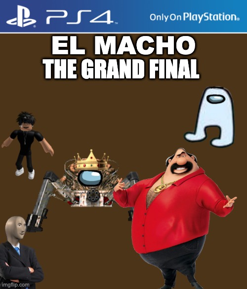 EL MACHO; THE GRAND FINAL | made w/ Imgflip meme maker