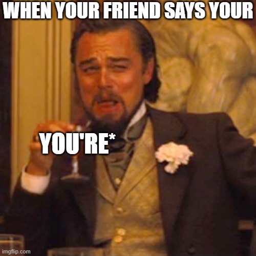 Correction Leo | WHEN YOUR FRIEND SAYS YOUR; YOU'RE* | image tagged in memes,laughing leo | made w/ Imgflip meme maker