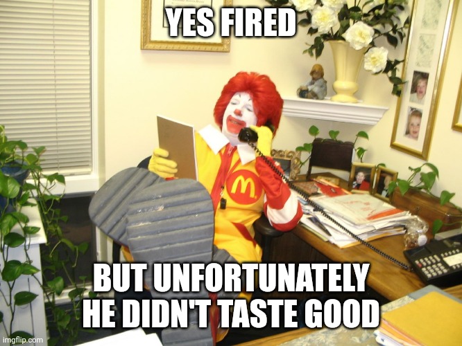 Ronald McDonald | YES FIRED BUT UNFORTUNATELY HE DIDN'T TASTE GOOD | image tagged in ronald mcdonald | made w/ Imgflip meme maker
