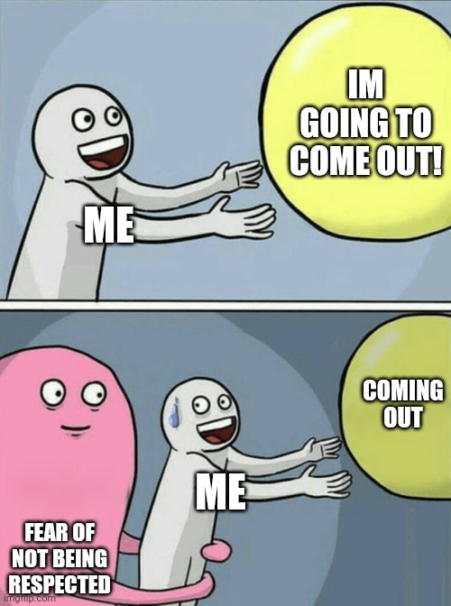 Help T-T | IM GOING TO COME OUT! ME; COMING OUT; ME; FEAR OF NOT BEING RESPECTED | image tagged in memes,running away balloon | made w/ Imgflip meme maker