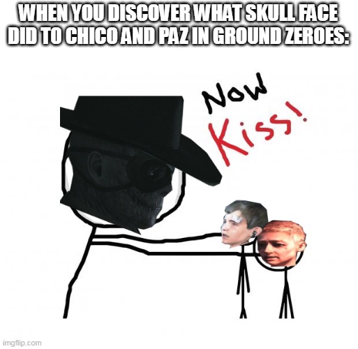 I'm going to hell for this XD | WHEN YOU DISCOVER WHAT SKULL FACE DID TO CHICO AND PAZ IN GROUND ZEROES: | image tagged in metal gear solid,video games | made w/ Imgflip meme maker