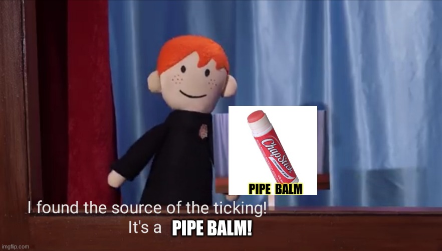 The mysterious ticking noise | PIPE BALM! | image tagged in the mysterious ticking noise | made w/ Imgflip meme maker