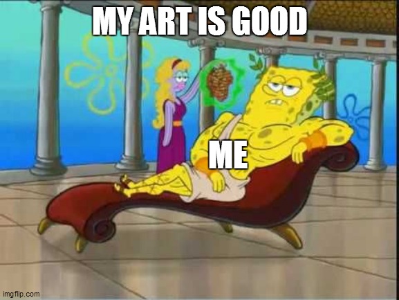 spongebob roman god | MY ART IS GOOD; ME | image tagged in spongebob roman god | made w/ Imgflip meme maker