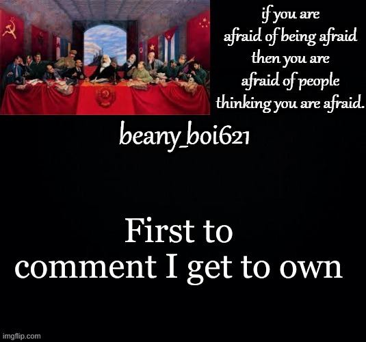 me | First to comment I get to own | image tagged in communist beany dark mode | made w/ Imgflip meme maker