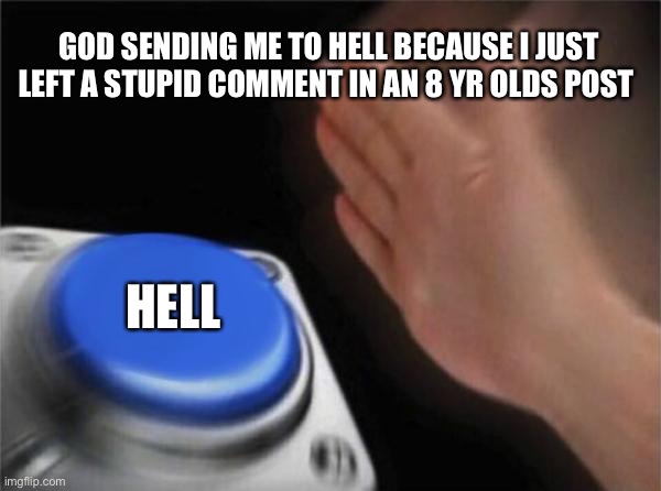 Blank Nut Button Meme | GOD SENDING ME TO HELL BECAUSE I JUST LEFT A STUPID COMMENT IN AN 8 YR OLDS POST HELL | image tagged in memes,blank nut button | made w/ Imgflip meme maker