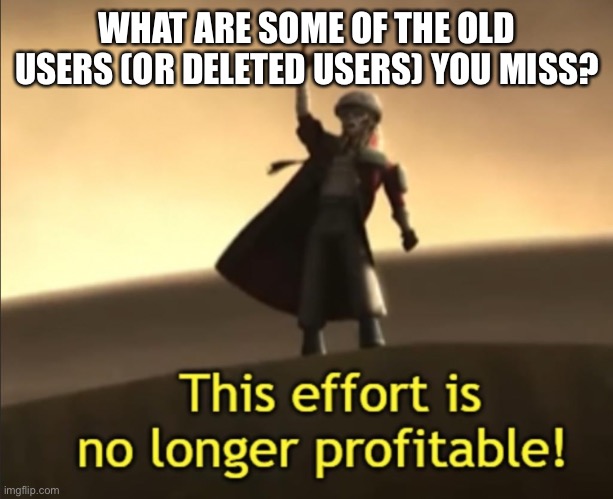 I’ll start: Glaceons, Mega, Jonathan (I’m not gonna mention users that left a long time ago) | WHAT ARE SOME OF THE OLD USERS (OR DELETED USERS) YOU MISS? | made w/ Imgflip meme maker