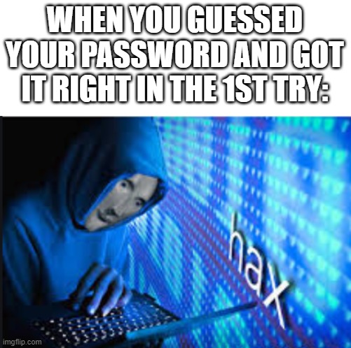 haxer | WHEN YOU GUESSED YOUR PASSWORD AND GOT IT RIGHT IN THE 1ST TRY: | image tagged in hax | made w/ Imgflip meme maker