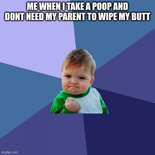 Success Kid | ME WHEN I TAKE A POOP AND DONT NEED MY PARENT TO WIPE MY BUTT | image tagged in memes,success kid | made w/ Imgflip meme maker