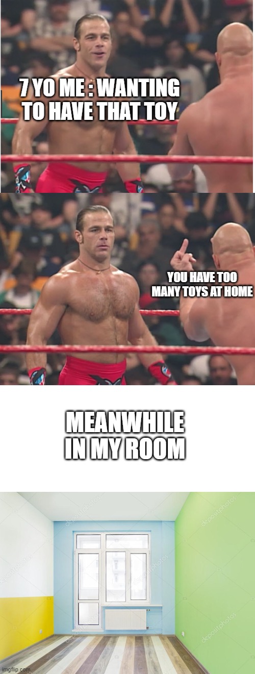 Stone Cold Steve Austin & Heartbreak Kid | 7 YO ME : WANTING TO HAVE THAT TOY; YOU HAVE TOO MANY TOYS AT HOME; MEANWHILE IN MY ROOM | image tagged in stone cold steve austin heartbreak kid | made w/ Imgflip meme maker