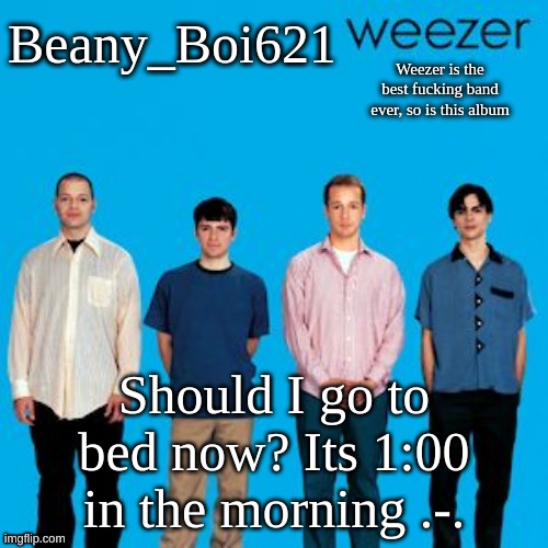 Weezing beany | Should I go to bed now? Its 1:00 in the morning .-. | image tagged in weezing beany | made w/ Imgflip meme maker