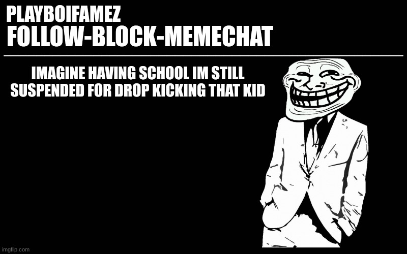 yep i dropped the ever loving shit out of him | IMAGINE HAVING SCHOOL IM STILL SUSPENDED FOR DROP KICKING THAT KID | image tagged in trollers font | made w/ Imgflip meme maker