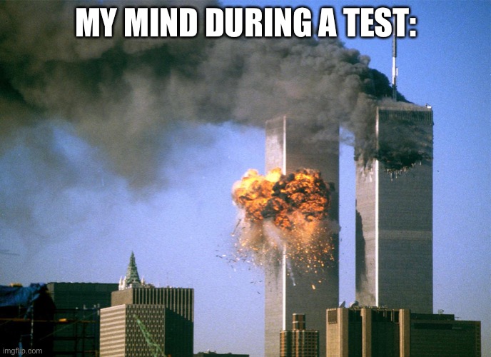 911 9/11 twin towers impact | MY MIND DURING A TEST: | image tagged in 911 9/11 twin towers impact | made w/ Imgflip meme maker