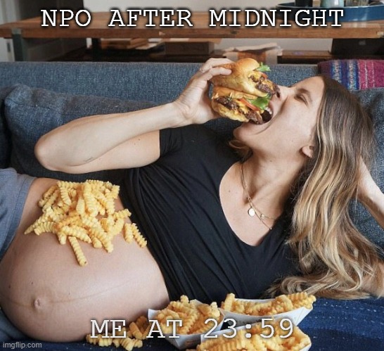 pregnancy meme | NPO AFTER MIDNIGHT; ME AT 23:59 | image tagged in food memes,pregnancy,hospital | made w/ Imgflip meme maker