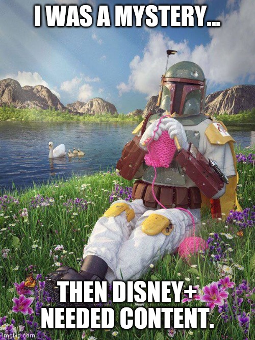 Disney is Evil and ruining everything |  I WAS A MYSTERY... THEN DISNEY+ NEEDED CONTENT. | image tagged in boba fett knitting,corporate greed,american,culture,captain underpants | made w/ Imgflip meme maker