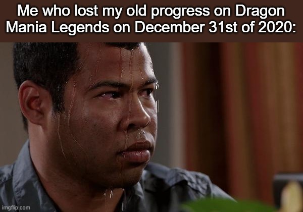 sweating bullets | Me who lost my old progress on Dragon Mania Legends on December 31st of 2020: | image tagged in sweating bullets | made w/ Imgflip meme maker