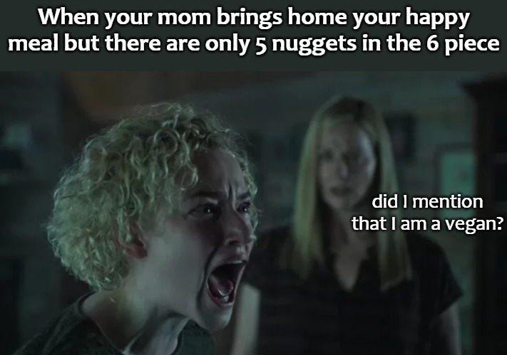  When your mom brings home your happy meal but there are only 5 nuggets in the 6 piece; did I mention that I am a vegan? | image tagged in nuggets | made w/ Imgflip meme maker