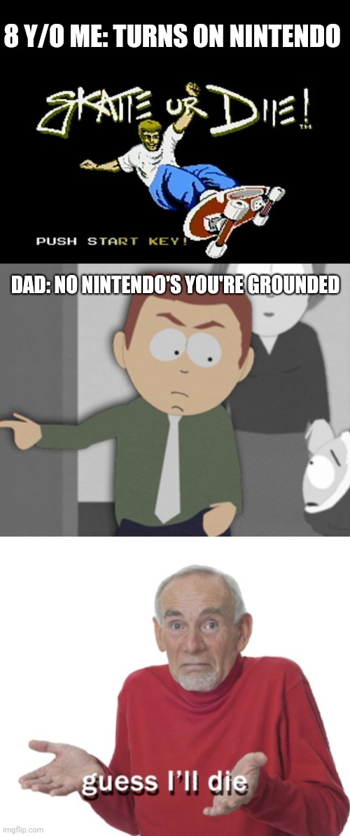 8 Y/O ME: TURNS ON NINTENDO; DAD: NO NINTENDO'S YOU'RE GROUNDED | image tagged in skate or die,nes,guess i'll die | made w/ Imgflip meme maker