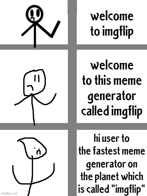 image flip | welcome to imgflip; welcome to this meme generator called imgflip; hi user to the fastest meme generator on the planet which is called "imgflip" | image tagged in stick figure becoming more bad | made w/ Imgflip meme maker