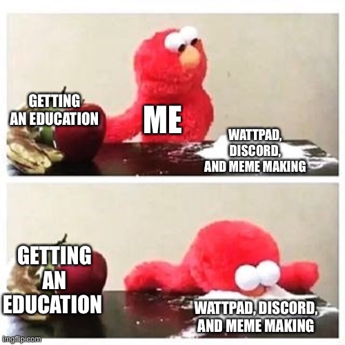 My Life | GETTING AN EDUCATION; ME; WATTPAD, DISCORD, AND MEME MAKING; GETTING AN EDUCATION; WATTPAD, DISCORD, AND MEME MAKING | image tagged in elmo cocaine | made w/ Imgflip meme maker