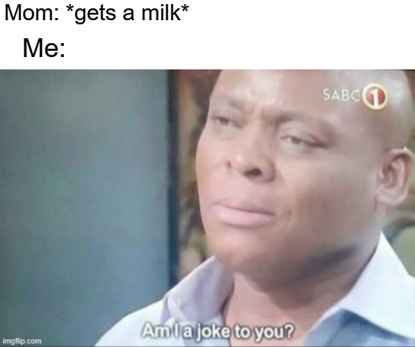 My mom when she for buy a milk | Mom: *gets a milk*; Me: | image tagged in am i a joke to you,memes | made w/ Imgflip meme maker