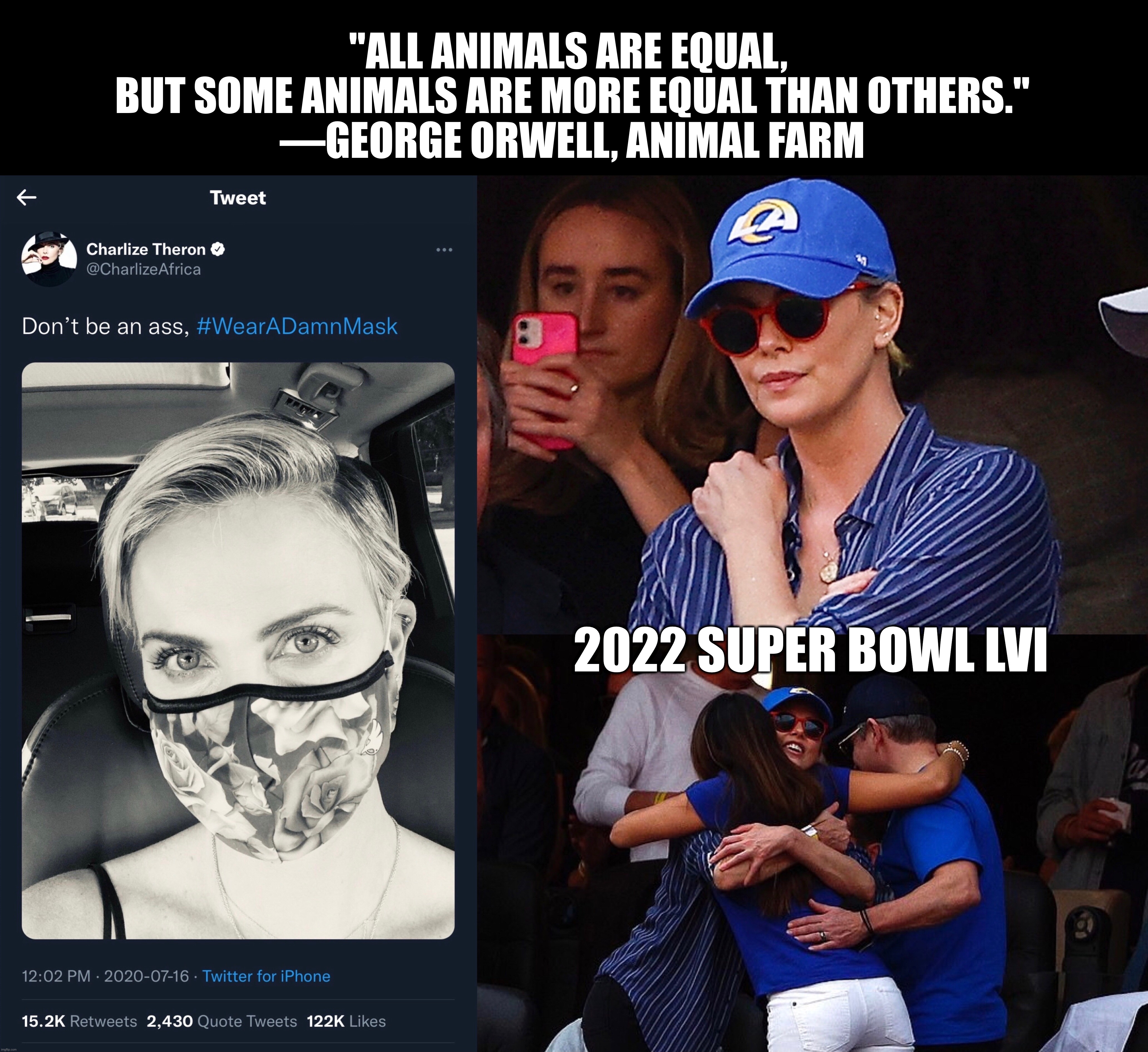 "ALL ANIMALS ARE EQUAL, 
BUT SOME ANIMALS ARE MORE EQUAL THAN OTHERS."
—GEORGE ORWELL, ANIMAL FARM; 2022 SUPER BOWL LVI | image tagged in super bowl,memes,political meme,politics,hollywood,masks | made w/ Imgflip meme maker