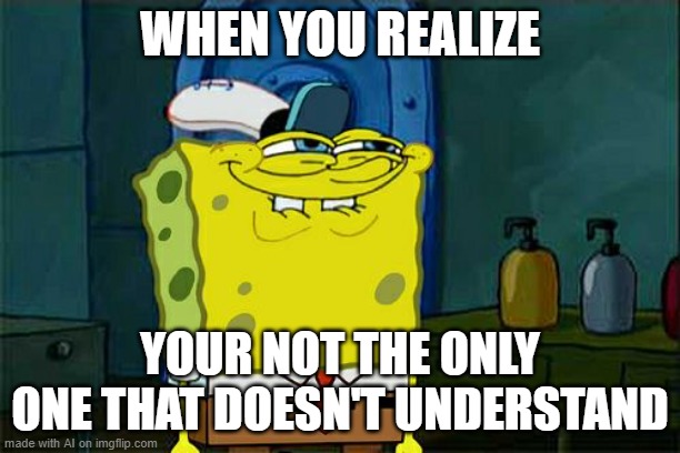 Nobody Understands | WHEN YOU REALIZE; YOUR NOT THE ONLY ONE THAT DOESN'T UNDERSTAND | image tagged in memes,don't you squidward | made w/ Imgflip meme maker