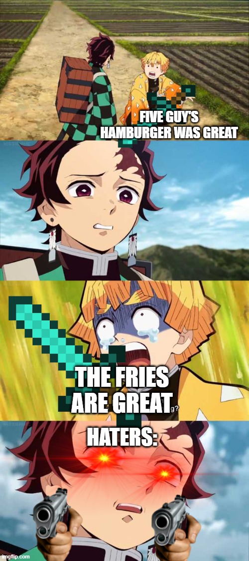 Tanjirou and zenitsu | FIVE GUY'S HAMBURGER WAS GREAT; THE FRIES ARE GREAT; HATERS: | image tagged in tanjirou and zenitsu | made w/ Imgflip meme maker
