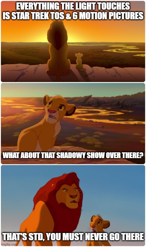 The Lion King: Don't Catch An STD! | EVERYTHING THE LIGHT TOUCHES IS STAR TREK TOS & 6 MOTION PICTURES; WHAT ABOUT THAT SHADOWY SHOW OVER THERE? THAT'S STD, YOU MUST NEVER GO THERE | image tagged in lion king meme,star trek,std | made w/ Imgflip meme maker