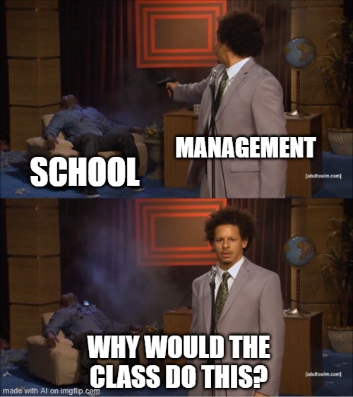 Who Killed Hannibal | MANAGEMENT; SCHOOL; WHY WOULD THE CLASS DO THIS? | image tagged in memes,who killed hannibal | made w/ Imgflip meme maker