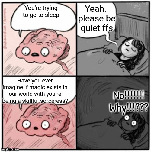 Brain Before Sleep | Yeah.  please be quiet ffs; You're trying to go to sleep; Have you ever imagine if magic exists in our world with you're being a skillful sorceress? No!!!!!!! Why!!!??? | image tagged in brain before sleep | made w/ Imgflip meme maker