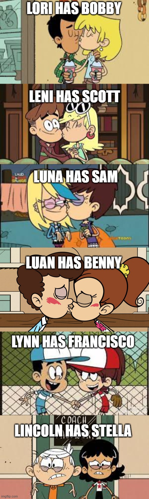 Happy Valentine's Day | LORI HAS BOBBY; LENI HAS SCOTT; LUNA HAS SAM; LUAN HAS BENNY; LYNN HAS FRANCISCO; LINCOLN HAS STELLA | image tagged in valentine's day,the loud house | made w/ Imgflip meme maker